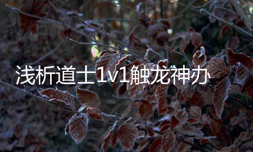 道士浅析龙神办法1触